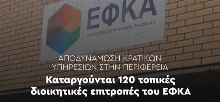 Η ΚΥΒΕΡΝΗΣΗ ΚΑΤΑΡΓΕΙ ΤΙΣ ΤΟΠΙΚΕΣ ΔΙΟΙΚΗΤΙΚΕΣ ΕΠΙΤΡΟΠΕΣ ΤΟΥ ΕΦΚΑ